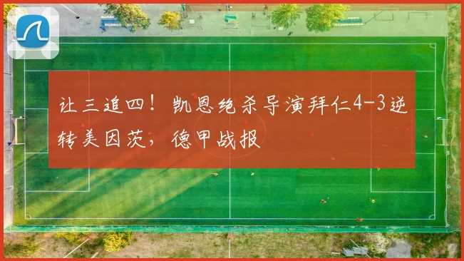 让三追四！凯恩绝杀导演拜仁4-3逆转美因茨，德甲战报