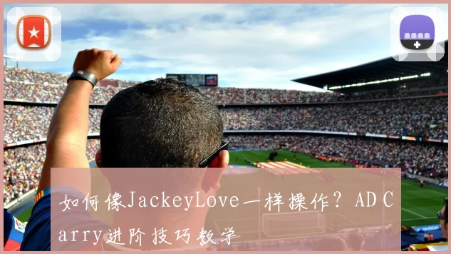 如何像JackeyLove一样操作？AD Carry进阶技巧教学