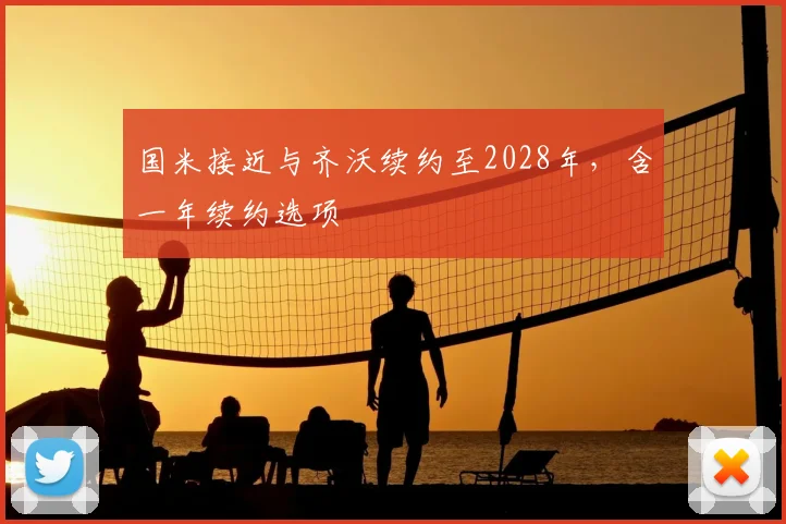 国米接近与齐沃续约至2028年，含一年续约选项