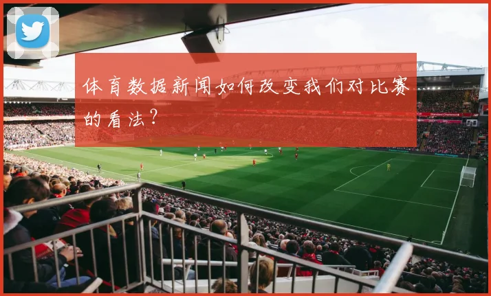 体育数据新闻如何改变我们对比赛的看法？