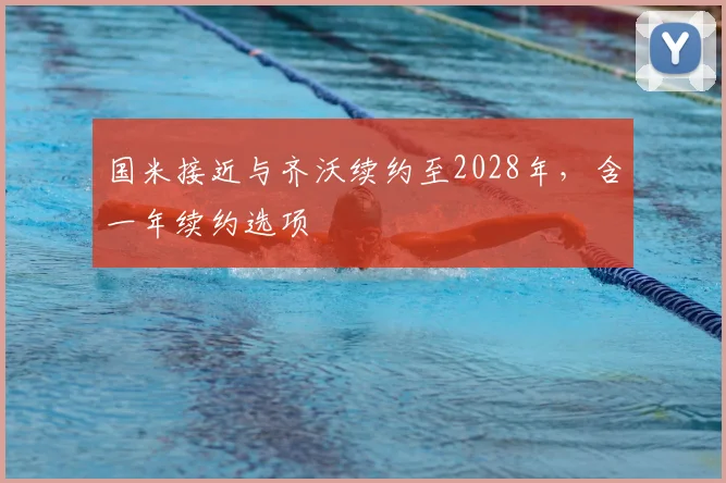 国米接近与齐沃续约至2028年，含一年续约选项