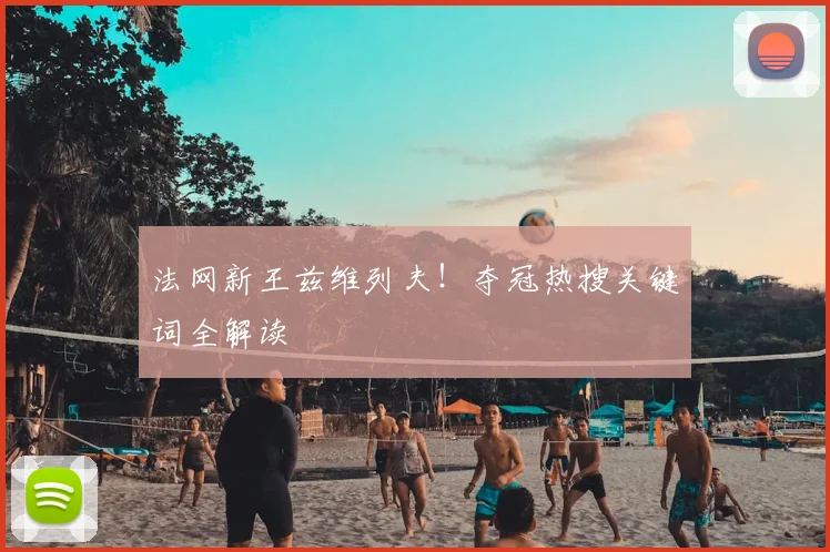 法网新王兹维列夫!夺冠热搜关键词全解读