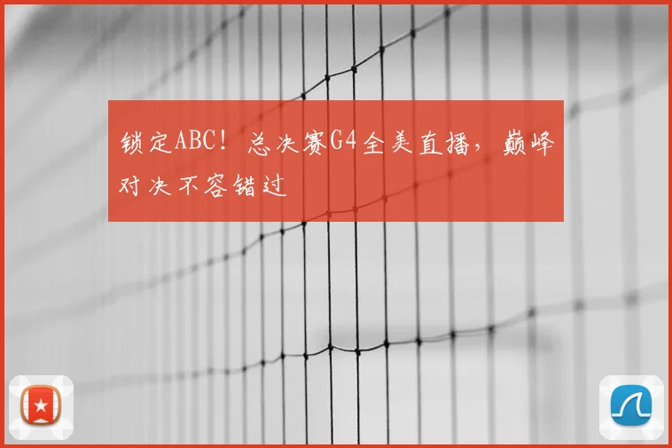 锁定ABC！总决赛G4全美直播，巅峰对决不容错过